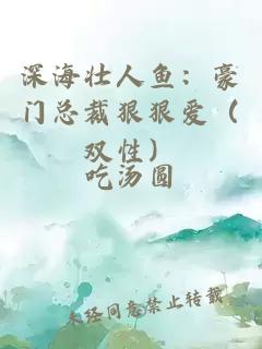 深海壮人鱼：豪门总裁狠狠爱（双性）