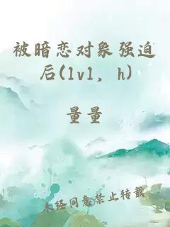 被暗恋对象强迫后(1v1，h)