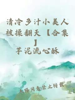 清冷多汁小美人被操翻天【合集】