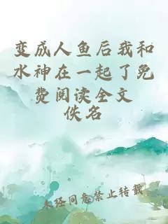 变成人鱼后我和水神在一起了免费阅读全文