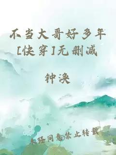 不当大哥好多年[快穿]无删减