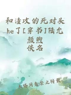 和渣攻的死对头he了[穿书]陆允颜煦