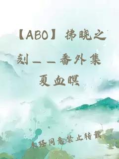 【ABO】拂晓之刻——番外集